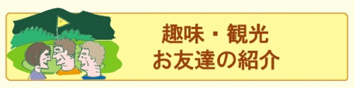 趣味、観光、お友達のご紹介